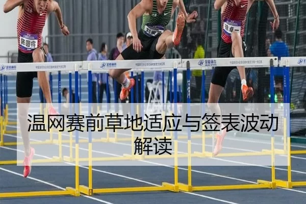 温网赛前草地适应与签表波动解读